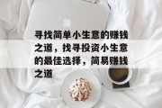 寻找简单小生意的赚钱之道,找寻投资小生意的最佳选择,简易赚钱之道 寻找简单小生意的赚钱之道,找寻投资小生意的最佳选择,简易赚钱之道