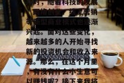 在这个充满竞争的现代社会中,我们面临着各种各样的压力和挑战。同时,随着科技的发展,网络创业、线上营销等新型商业模式也逐渐兴起。面对这些变化,越来越多的人开始寻找新的投资机会和收入来源。那么,在这个月里,有没有什么小生意可以赚钱呢?接下来我将分享一些我个人的经验和建议。,新机遇,如何在本月实现财富增长