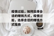 疫情过后,如何选择合适的赚钱方式,疫情过后,选择合适的赚钱方式指南 疫情过后,如何选择合适的赚钱方式,疫情过后,选择合适的赚钱方式指南