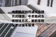 中考期间如何通过合理方式赚钱,中考期间合理赚钱方式,兼职家教与考试辅导服务 中考期间如何通过合理方式赚钱,中考期间合理赚钱方式,兼职家教与考试辅导服务