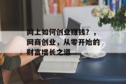 网上如何创业赚钱?,网商创业,从零开始的财富增长之道 网上如何创业赚钱?,网商创业,从零开始的财富增长之道
