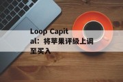 Loop Capital:将苹果评级上调至买入 Loop Capital:将苹果评级上调至买入