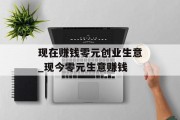 现在赚钱零元创业生意_现今零元生意赚钱