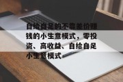 自给自足的不靠差价赚钱的小生意模式，零投资、高收益、自给自足小生意模式