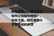 创业选择，一份小生意如何让你轻松赚钱？，创业之路，轻松赚取小生意利润的方法