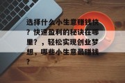 选择什么小生意赚钱快?快速盈利的秘诀在哪里?,轻松实现创业梦想,哪些小生意最赚钱? 选择什么小生意赚钱快?快速盈利的秘诀在哪里?,轻松实现创业梦想,哪些小生意最赚钱?