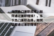 当下热门兼职选择,如何通过兼职赚钱?,当下热门兼职选择,如何轻松通过兼职赚钱? 当下热门兼职选择,如何通过兼职赚钱?,当下热门兼职选择,如何轻松通过兼职赚钱?