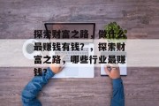 探索财富之路，做什么最赚钱有钱？，探索财富之路，哪些行业最赚钱？