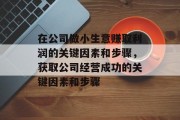 在公司做小生意赚取利润的关键因素和步骤，获取公司经营成功的关键因素和步骤