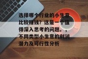 选择哪个行业的小生意比较赚钱?这是一个值得深入思考的问题。,不同类型小生意的利润潜力及可行性分析