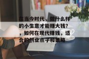 在当今时代，做什么样的小生意才能赚大钱？，如何在现代赚钱，适合的创业点子和策略