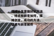 摆摊小生意做好的方法、特点和前景如何,摆摊创业,成功的方法、特点与前景解析 摆摊小生意做好的方法、特点和前景如何,摆摊创业,成功的方法、特点与前景解析