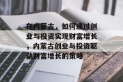 在内蒙古,如何通过创业与投资实现财富增长,内蒙古创业与投资驱动财富增长的策略