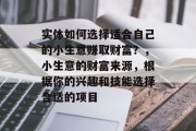 实体如何选择适合自己的小生意赚取财富?,小生意的财富来源,根据你的兴趣和技能选择合适的项目 实体如何选择适合自己的小生意赚取财富?,小生意的财富来源,根据你的兴趣和技能选择合适的项目