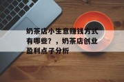 奶茶店小生意赚钱方式有哪些?,奶茶店创业盈利点子分析 奶茶店小生意赚钱方式有哪些?,奶茶店创业盈利点子分析