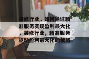 装修行业，如何通过精准服务实现盈利最大化，装修行业，精准服务驱动盈利最大化的策略