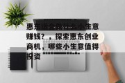 惠东适合做什么小生意赚钱?,探索惠东创业商机,哪些小生意值得投资 惠东适合做什么小生意赚钱?,探索惠东创业商机,哪些小生意值得投资