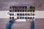 当下热门小生意,如何通过精准选择实现财富增长,精准选择热门小生意,实现财富增长之道 当下热门小生意,如何通过精准选择实现财富增长,精准选择热门小生意,实现财富增长之道