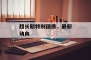 超长期特别国债，最新动向
