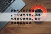 药材小生意的赚钱方法,一份详尽指南,药材小生意投资指南,如何赚钱并获得成功