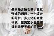 关于是否适合做小生意赚钱的问题,一个综合的分析,多元化的商业模式,在决定小生意赚钱时需要考虑的因素 关于是否适合做小生意赚钱的问题,一个综合的分析,多元化的商业模式,在决定小生意赚钱时需要考虑的因素