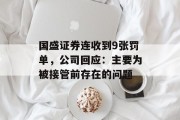 国盛证券连收到9张罚单,公司回应:主要为被接管前存在的问题