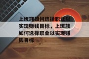 上班族如何选择职业以实现赚钱目标,上班族如何选择职业以实现赚钱目标 上班族如何选择职业以实现赚钱目标,上班族如何选择职业以实现赚钱目标