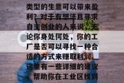 如何在厂区内经营各种类型的生意可以带来盈利?对于有想法且寻求自主创业的人来说,无论你身处何处,你的工厂是否可以寻找一种合适的方式来赚取利润。这里有一些详细的建议,帮助你在工业区找到一种可以做的小生意。 如何在厂区内经营各种类型的生意可以带来盈利?对于有想法且寻求自主创业的人来说,无论你身处何处,你的工厂是否可以寻找一种合适的方式来赚取利润。这里有一些详细的建议,帮助你在工业区找到一种可以做的小生意。