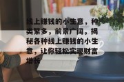 线上赚钱的小生意,种类繁多,前景广阔,揭秘各种线上赚钱的小生意,让你轻松实现财富增长 线上赚钱的小生意,种类繁多,前景广阔,揭秘各种线上赚钱的小生意,让你轻松实现财富增长