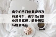 南宁的热门创业项目及前景分析,南宁热门创业项目解析,前景展望与机会所在 南宁的热门创业项目及前景分析,南宁热门创业项目解析,前景展望与机会所在