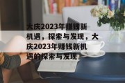 大庆2023年赚钱新机遇,探索与发现,大庆2023年赚钱新机遇的探索与发现 大庆2023年赚钱新机遇,探索与发现,大庆2023年赚钱新机遇的探索与发现