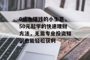 0成本赚钱的小生意，50元起学的快速理财方法，无需专业投资知识也能轻松获利