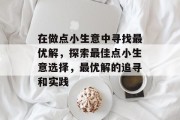 在做点小生意中寻找最优解,探索最佳点小生意选择,最优解的追寻和实践 在做点小生意中寻找最优解,探索最佳点小生意选择,最优解的追寻和实践