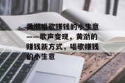 黄渤唱歌赚钱的小生意——歌声变现，黄渤的赚钱新方式，唱歌赚钱的小生意