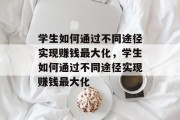 学生如何通过不同途径实现赚钱最大化，学生如何通过不同途径实现赚钱最大化