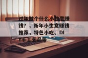 过年做个什么小生意赚钱?,新年小生意赚钱推荐,特色小吃、DIY手工艺品等 过年做个什么小生意赚钱?,新年小生意赚钱推荐,特色小吃、DIY手工艺品等