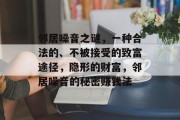 邻居噪音之谜,一种合法的、不被接受的致富途径,隐形的财富,邻居噪音的秘密赚钱法