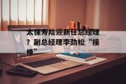 太保寿险迎新任总经理?副总经理李劲松“接棒”