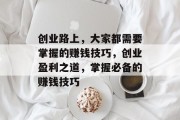 创业路上，大家都需要掌握的赚钱技巧，创业盈利之道，掌握必备的赚钱技巧