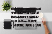 隔夜要闻:美国司法部考虑推动分拆谷歌 英伟达市值四天猛增4200多亿美元 美国生产者价格升幅低于预期