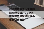 如何有效引流小生意赚取快速收益?,3个关键步骤教你轻松获取小生意快速收益 如何有效引流小生意赚取快速收益?,3个关键步骤教你轻松获取小生意快速收益
