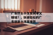 广东什么小生意简单又赚钱?,快速轻松的广东创业小项目推荐 广东什么小生意简单又赚钱?,快速轻松的广东创业小项目推荐