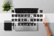 珠海创业致富之路,探索赚钱新途径,珠海创业致富之路,探索新途径,实现财富增长 珠海创业致富之路,探索赚钱新途径,珠海创业致富之路,探索新途径,实现财富增长