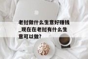 老挝做什么生意好赚钱_现在在老挝有什么生意可以做? 老挝做什么生意好赚钱_现在在老挝有什么生意可以做?