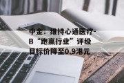中金：维持心通医疗-B“跑赢行业”评级 目标价降至0.9港元