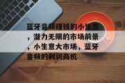 蓝牙音频赚钱的小生意,潜力无限的市场前景,小生意大市场,蓝牙音频的利润商机