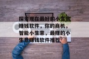 探索现在最好的小生意赚钱软件,你的商机,智能小生意,最赚的小生意赚钱软件推荐 探索现在最好的小生意赚钱软件,你的商机,智能小生意,最赚的小生意赚钱软件推荐