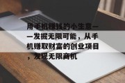 用手机赚钱的小生意——发掘无限可能,从手机赚取财富的创业项目,发现无限商机 用手机赚钱的小生意——发掘无限可能,从手机赚取财富的创业项目,发现无限商机