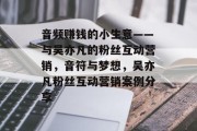 音频赚钱的小生意——与吴亦凡的粉丝互动营销,音符与梦想,吴亦凡粉丝互动营销案例分享