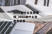 2016做什么生意赚钱_2016做什么生意有前景 2016做什么生意赚钱_2016做什么生意有前景